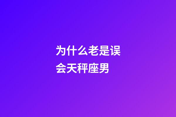为什么老是误会天秤座男-第1张-星座运势-玄机派
