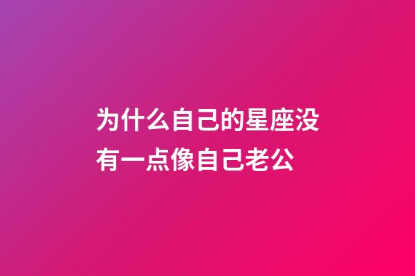 为什么自己的星座没有一点像自己老公-第1张-星座运势-玄机派