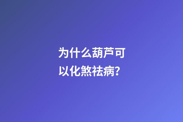 为什么葫芦可以化煞祛病？