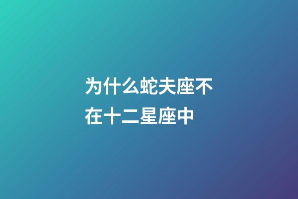为什么蛇夫座不在十二星座中-第1张-星座运势-玄机派
