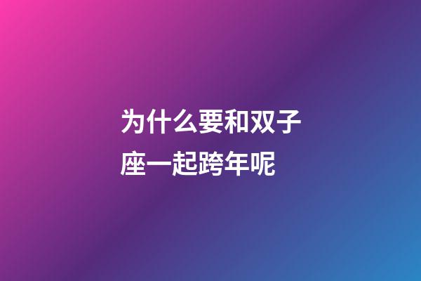 为什么要和双子座一起跨年呢-第1张-星座运势-玄机派