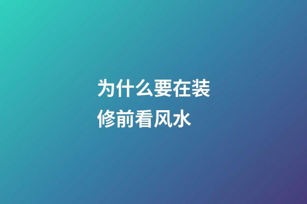 为什么要在装修前看风水
