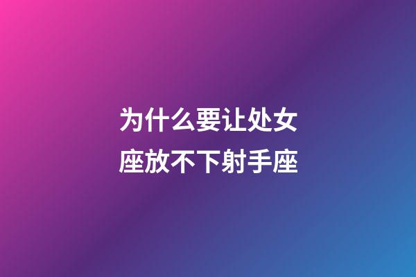 为什么要让处女座放不下射手座-第1张-星座运势-玄机派