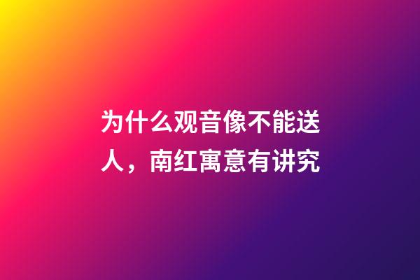 为什么观音像不能送人，南红寓意有讲究-第1张-观点-玄机派