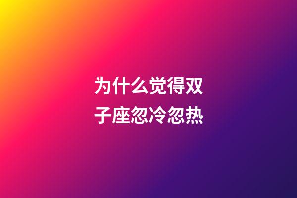 为什么觉得双子座忽冷忽热-第1张-星座运势-玄机派