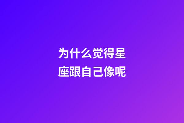 为什么觉得星座跟自己像呢-第1张-星座运势-玄机派