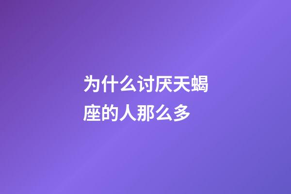 为什么讨厌天蝎座的人那么多-第1张-星座运势-玄机派