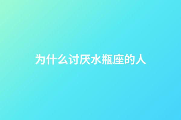 为什么讨厌水瓶座的人-第1张-星座运势-玄机派