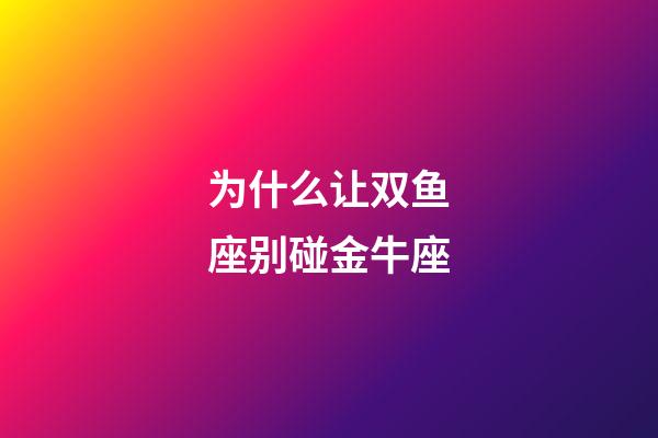 为什么让双鱼座别碰金牛座-第1张-星座运势-玄机派
