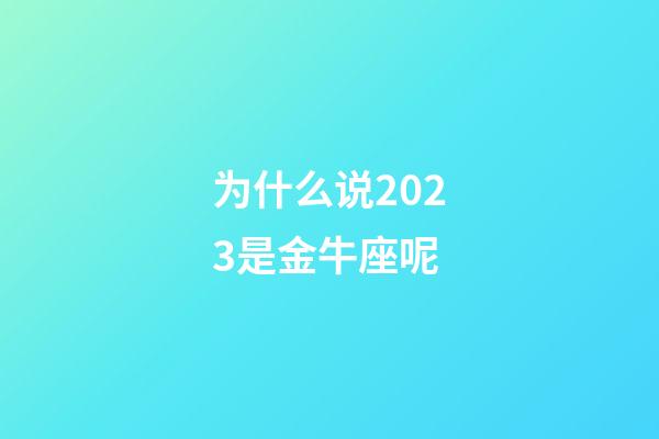 为什么说2023是金牛座呢-第1张-星座运势-玄机派