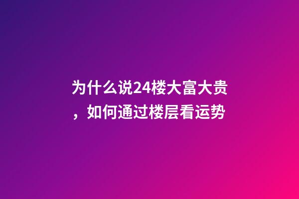 为什么说24楼大富大贵，如何通过楼层看运势