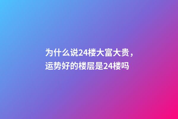为什么说24楼大富大贵，运势好的楼层是24楼吗