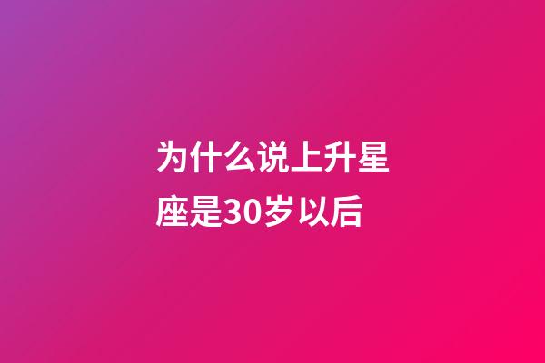 为什么说上升星座是30岁以后-第1张-星座运势-玄机派
