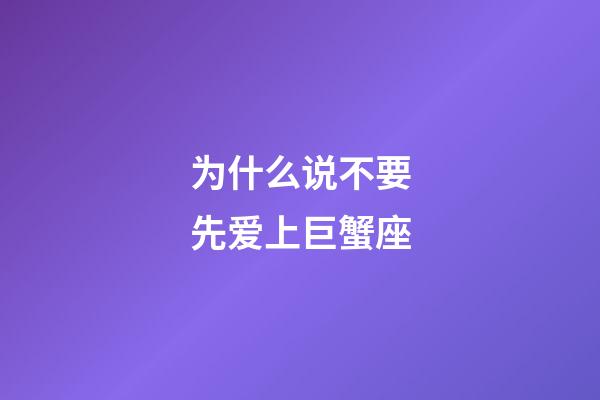 为什么说不要先爱上巨蟹座-第1张-星座运势-玄机派