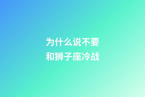 为什么说不要和狮子座冷战-第1张-星座运势-玄机派