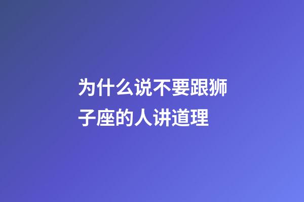 为什么说不要跟狮子座的人讲道理-第1张-星座运势-玄机派