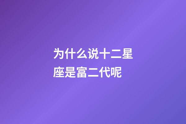 为什么说十二星座是富二代呢-第1张-星座运势-玄机派