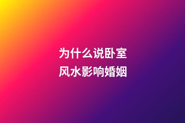 为什么说卧室风水影响婚姻?