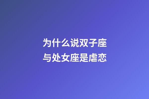 为什么说双子座与处女座是虐恋-第1张-星座运势-玄机派