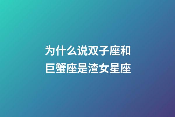 为什么说双子座和巨蟹座是渣女星座-第1张-星座运势-玄机派