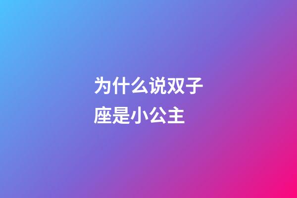 为什么说双子座是小公主-第1张-星座运势-玄机派