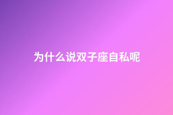 为什么说双子座自私呢-第1张-星座运势-玄机派