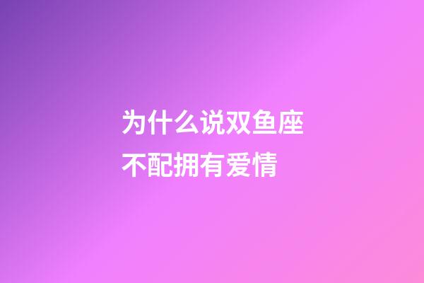 为什么说双鱼座不配拥有爱情-第1张-星座运势-玄机派