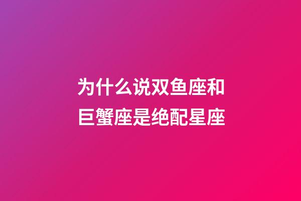为什么说双鱼座和巨蟹座是绝配星座-第1张-星座运势-玄机派