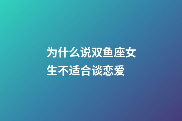 为什么说双鱼座女生不适合谈恋爱-第1张-星座运势-玄机派