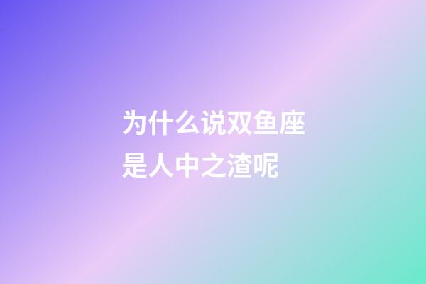为什么说双鱼座是人中之渣呢-第1张-星座运势-玄机派
