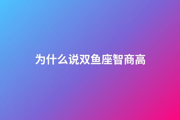 为什么说双鱼座智商高-第1张-星座运势-玄机派