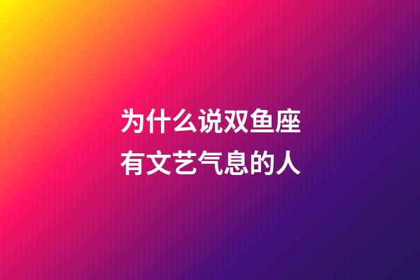 为什么说双鱼座有文艺气息的人-第1张-星座运势-玄机派