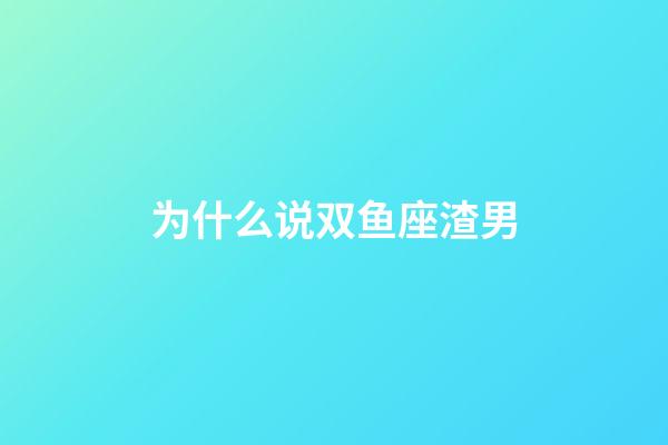 为什么说双鱼座渣男-第1张-星座运势-玄机派