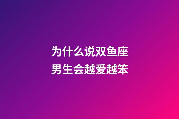 为什么说双鱼座男生会越爱越笨-第1张-星座运势-玄机派
