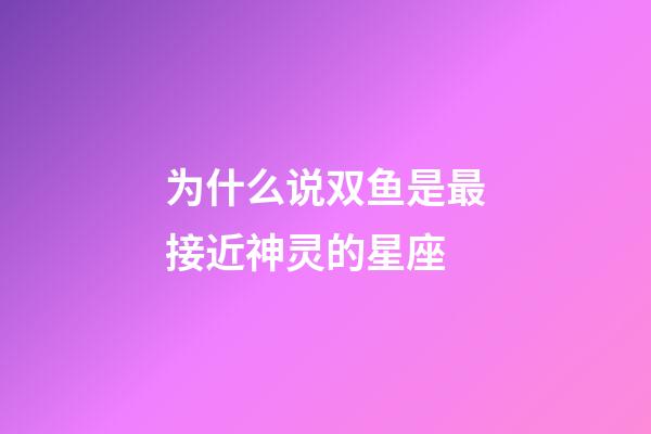 为什么说双鱼是最接近神灵的星座-第1张-星座运势-玄机派