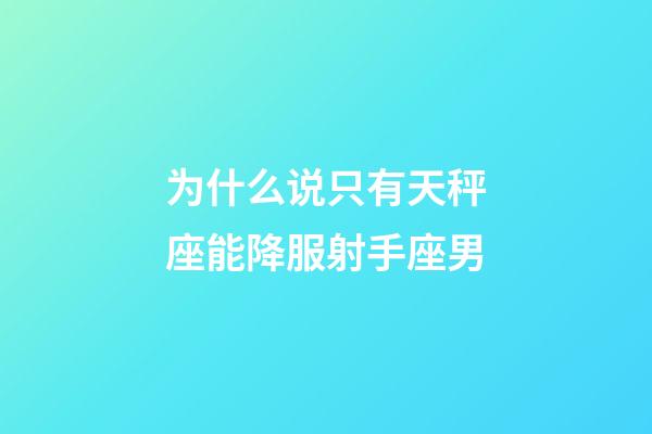 为什么说只有天秤座能降服射手座男-第1张-星座运势-玄机派