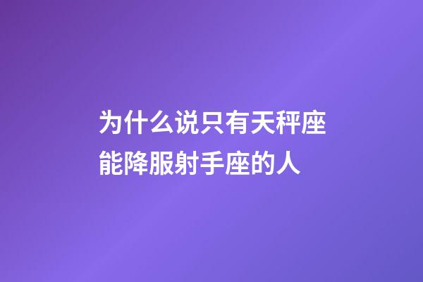 为什么说只有天秤座能降服射手座的人-第1张-星座运势-玄机派