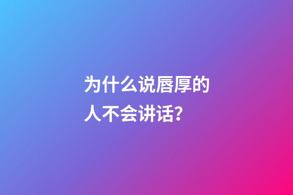 为什么说唇厚的人不会讲话？