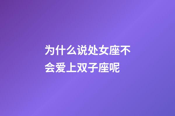 为什么说处女座不会爱上双子座呢-第1张-星座运势-玄机派