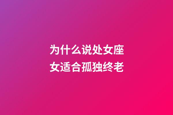 为什么说处女座女适合孤独终老-第1张-星座运势-玄机派