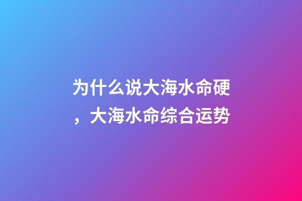 为什么说大海水命硬，大海水命综合运势
