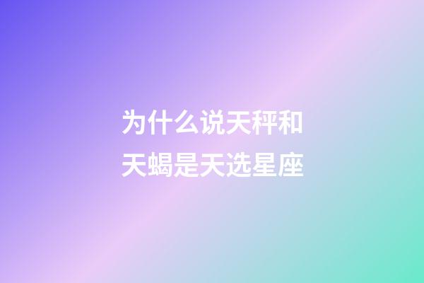 为什么说天秤和天蝎是天选星座-第1张-星座运势-玄机派