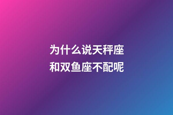 为什么说天秤座和双鱼座不配呢-第1张-星座运势-玄机派