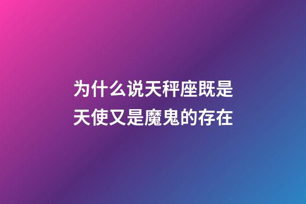 为什么说天秤座既是天使又是魔鬼的存在-第1张-星座运势-玄机派