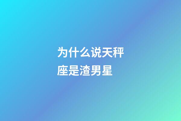 为什么说天秤座是渣男星-第1张-星座运势-玄机派