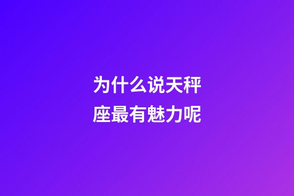 为什么说天秤座最有魅力呢-第1张-星座运势-玄机派