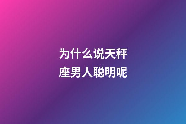 为什么说天秤座男人聪明呢-第1张-星座运势-玄机派