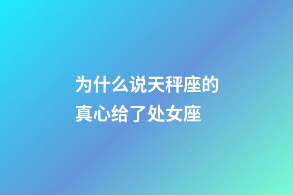 为什么说天秤座的真心给了处女座-第1张-星座运势-玄机派