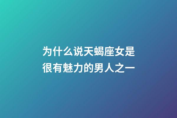 为什么说天蝎座女是很有魅力的男人之一-第1张-星座运势-玄机派