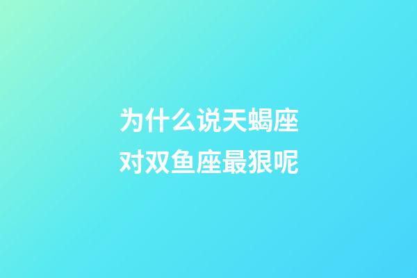 为什么说天蝎座对双鱼座最狠呢-第1张-星座运势-玄机派